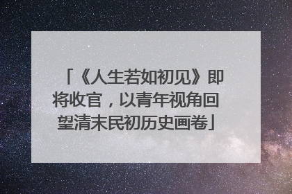 《人生若如初见》即将收官，以青年视角回望清末民初历史画卷