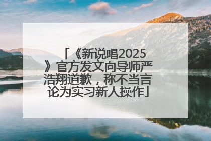 《新说唱2025》官方发文向导师严浩翔道歉，称不当言论为实习新人操作