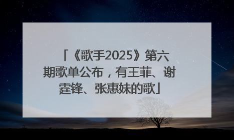 《歌手2025》第六期歌单公布，有王菲、谢霆锋、张惠妹的歌