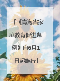 《青海省家庭教育促进条例》自6月1日起施行