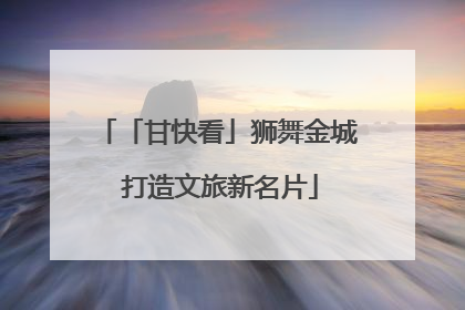 「甘快看」狮舞金城 打造文旅新名片