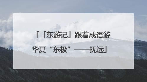 「东游记」跟着成语游华夏“东极”——抚远