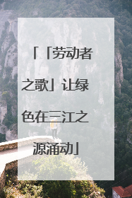 「劳动者之歌」让绿色在三江之源涌动