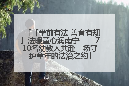 「学前有法 善育有规」法暖童心润南宁——710名幼教人共赴一场守护童年的法治之约