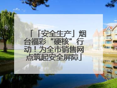 「安全生产」烟台福彩“硬核”行动！为全市销售网点筑起安全屏障