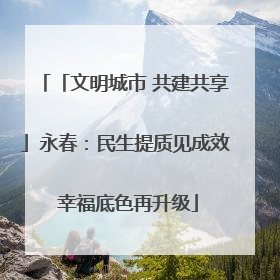 「文明城市 共建共享」永春：民生提质见成效 幸福底色再升级
