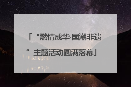 “燃情成华·国潮非遗”主题活动圆满落幕