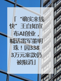 “确实来钱快”王自如宣布AI创业，喊话雷军董明珠！因3383万元案款仍被限消