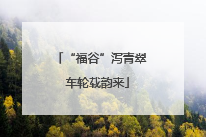 “福谷”泻青翠 车轮载韵来
