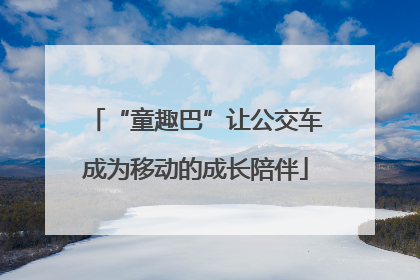 “童趣巴”让公交车成为移动的成长陪伴