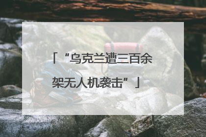 “乌克兰遭三百余架无人机袭击”