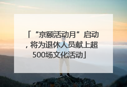 “京颐活动月”启动，将为退休人员献上超500场文化活动