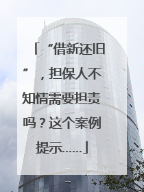 “借新还旧”，担保人不知情需要担责吗？这个案例提示……