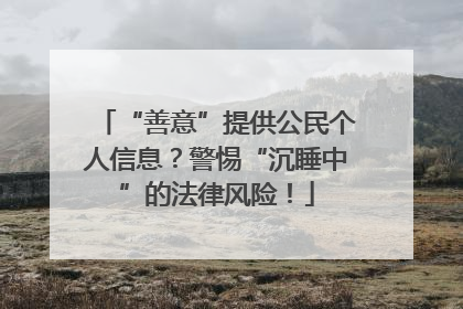 “善意”提供公民个人信息？警惕“沉睡中”的法律风险！