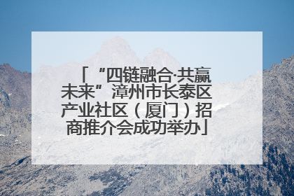“四链融合·共赢未来”漳州市长泰区产业社区（厦门）招商推介会成功举办