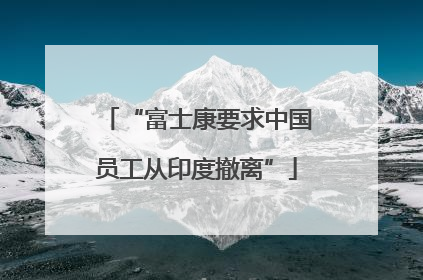 “富士康要求中国员工从印度撤离”