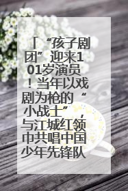 “孩子剧团”迎来101岁演员！当年以戏剧为枪的“小战士”，与江城红领巾共唱中国少年先锋队队歌
