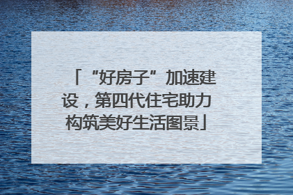 “好房子”加速建设，第四代住宅助力构筑美好生活图景