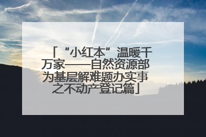 “小红本”温暖千万家——自然资源部为基层解难题办实事之不动产登记篇