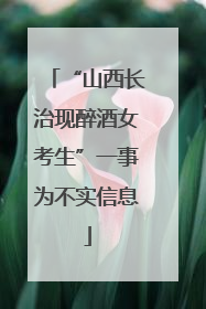 “山西长治现醉酒女考生”一事为不实信息