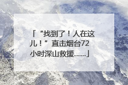 “找到了！人在这儿！”直击烟台72小时深山救援……