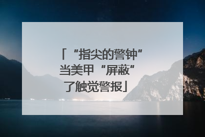 “指尖的警钟” 当美甲“屏蔽”了触觉警报