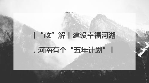 “政”解丨建设幸福河湖，河南有个“五年计划”