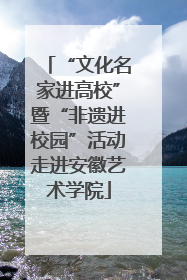 “文化名家进高校”暨“非遗进校园”活动走进安徽艺术学院