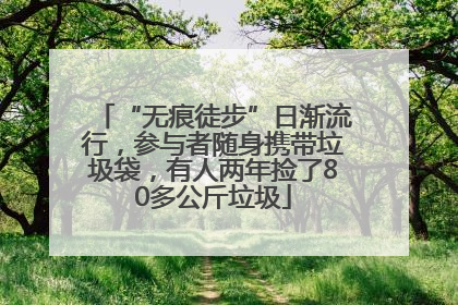 “无痕徒步”日渐流行，参与者随身携带垃圾袋，有人两年捡了80多公斤垃圾