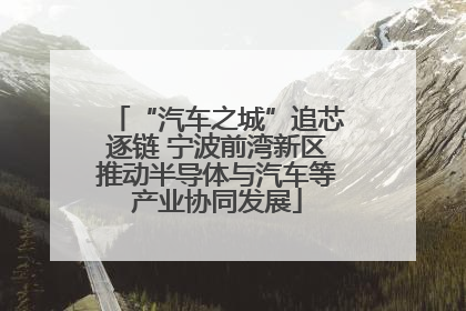 “汽车之城”追芯逐链 宁波前湾新区推动半导体与汽车等产业协同发展