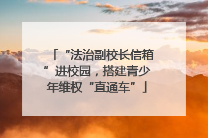 “法治副校长信箱”进校园，搭建青少年维权“直通车”