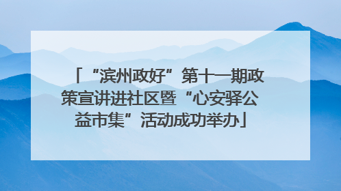 “滨州政好”第十一期政策宣讲进社区暨“心安驿公益市集”活动成功举办