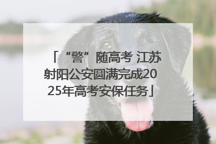 “警”随高考 江苏射阳公安圆满完成2025年高考安保任务