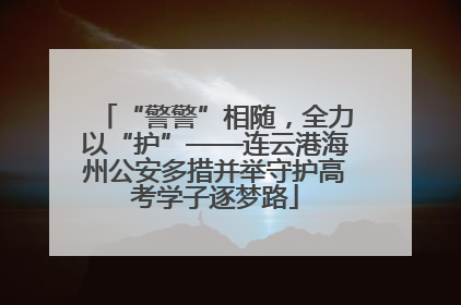 “警警”相随，全力以“护”——连云港海州公安多措并举守护高考学子逐梦路