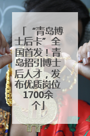 “青岛博士后卡”全国首发！青岛招引博士后人才，发布优质岗位1700余个