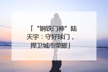“钢铁门神”陆天宇：守好球门，捍卫城市荣耀