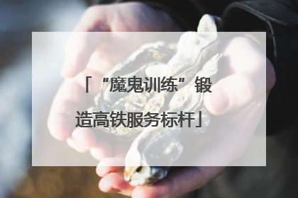 “魔鬼训练”锻造高铁服务标杆