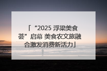 “2025 浮梁美食荟”启幕 美食农文旅融合激发消费新活力