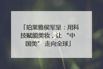 珀莱雅侯军呈：用科技赋能美妆，让 “中国美” 走向全球