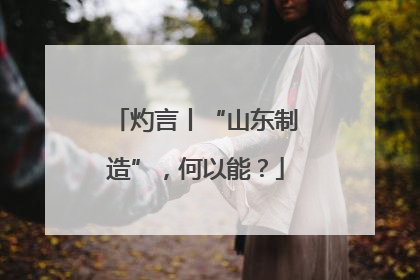 灼言丨“山东制造”，何以能？