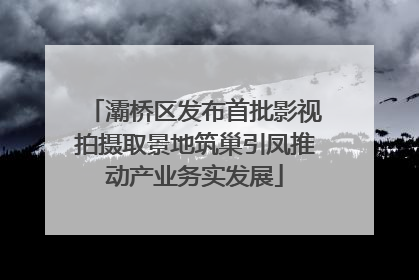 灞桥区发布首批影视拍摄取景地筑巢引凤推动产业务实发展