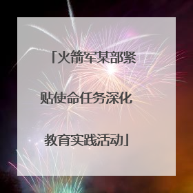 火箭军某部紧贴使命任务深化教育实践活动