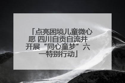 点亮困境儿童微心愿 四川自贡自流井开展“同心童梦”六一特别行动
