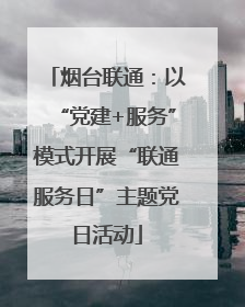 烟台联通：以“党建+服务”模式开展“联通服务日”主题党日活动