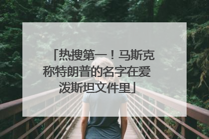 热搜第一！马斯克称特朗普的名字在爱泼斯坦文件里