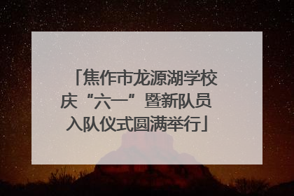 焦作市龙源湖学校庆“六一”暨新队员入队仪式圆满举行