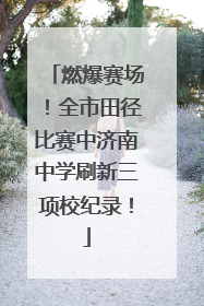 燃爆赛场！全市田径比赛中济南中学刷新三项校纪录！