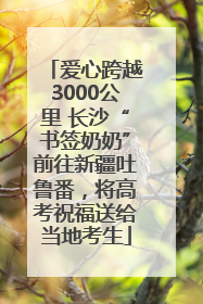 爱心跨越3000公里 长沙“书签奶奶”前往新疆吐鲁番，将高考祝福送给当地考生