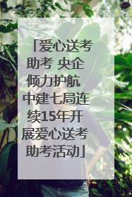 爱心送考助考 央企倾力护航 中建七局连续15年开展爱心送考助考活动