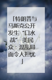 特朗普与马斯克公开发生“口水战” 美民众：混乱局面令人担忧